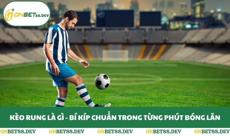 Kèo Rung Là Gì - Bí Kíp Chuẩn Trong Từng Phút Bóng Lăn