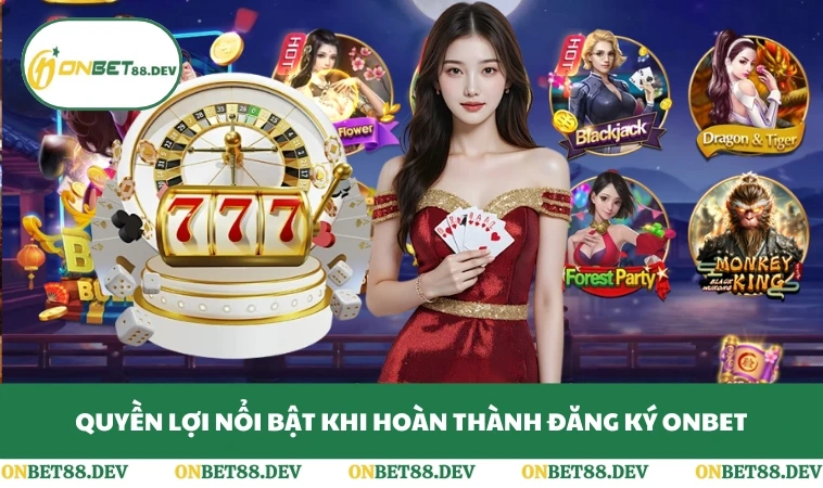 Đăng Ký ONBET 1 Quyền lợi nổi bật khi hoàn thành đăng ký ONBET