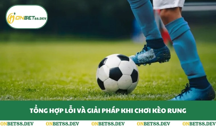 Kèo Rung Là Gì - Bí Kíp Chuẩn Trong Từng Phút Bóng Lăn 3 Tổng hợp lỗi và giải pháp khi chơi kèo rung